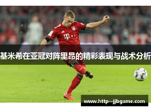 基米希在亚冠对阵里昂的精彩表现与战术分析