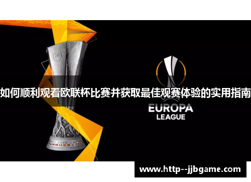 如何顺利观看欧联杯比赛并获取最佳观赛体验的实用指南 如何顺利观看欧联杯比赛并获取最佳观赛体验的实用指南