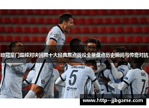 欧冠豪门巅峰对决回顾十大经典焦点战役全景盘点历史瞬间与传奇对抗