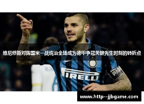 维尼修斯对阵国米一战统治全场成为德甲争冠关键先生时刻的转折点 维尼修斯对阵国米一战统治全场成为德甲争冠关键先生时刻的转折点