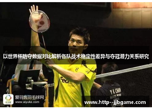 以世界杯防守数据对比解析各队战术稳定性差异与夺冠潜力关系研究 以世界杯防守数据对比解析各队战术稳定性差异与夺冠潜力关系研究