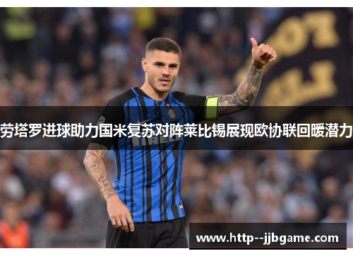 劳塔罗进球助力国米复苏对阵莱比锡展现欧协联回暖潜力
