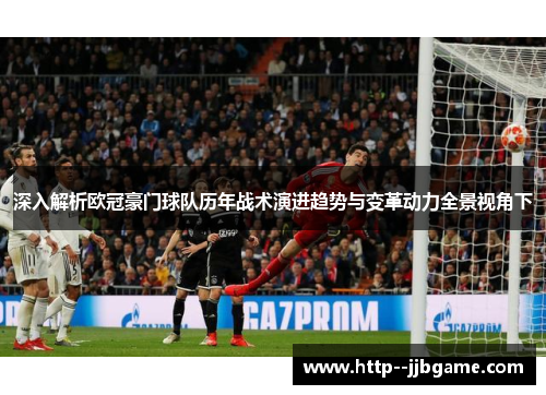 深入解析欧冠豪门球队历年战术演进趋势与变革动力全景视角下 深入解析欧冠豪门球队历年战术演进趋势与变革动力全景视角下