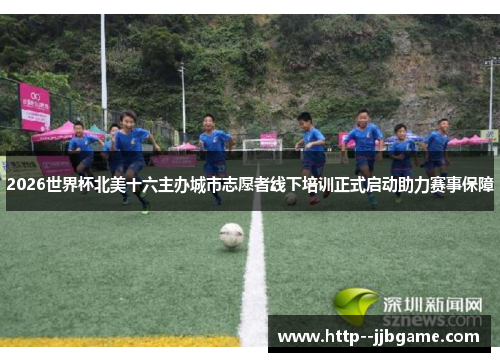 2026世界杯北美十六主办城市志愿者线下培训正式启动助力赛事保障 2026世界杯北美十六主办城市志愿者线下培训正式启动助力赛事保障