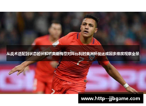 从战术适配到状态起伏解析奥斯梅恩对阵比利时美洲杯低迷成因多维度观察全景