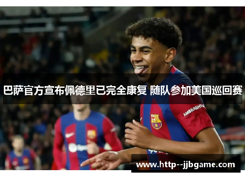 巴萨官方宣布佩德里已完全康复 随队参加美国巡回赛 巴萨官方宣布佩德里已完全康复 随队参加美国巡回赛
