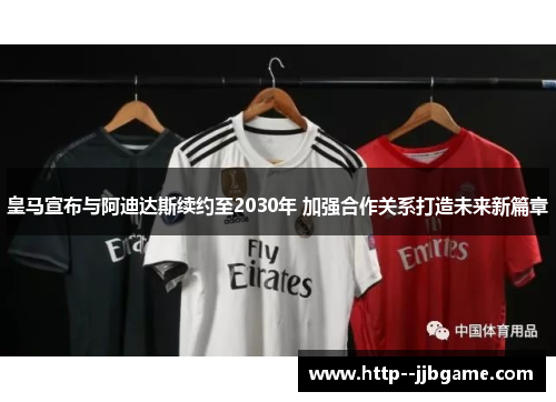 皇马宣布与阿迪达斯续约至2030年 加强合作关系打造未来新篇章
