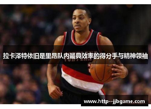 拉卡泽特依旧是里昂队内最具效率的得分手与精神领袖
