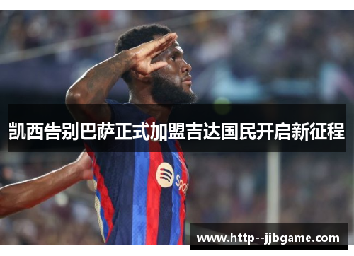 凯西告别巴萨正式加盟吉达国民开启新征程 凯西告别巴萨正式加盟吉达国民开启新征程
