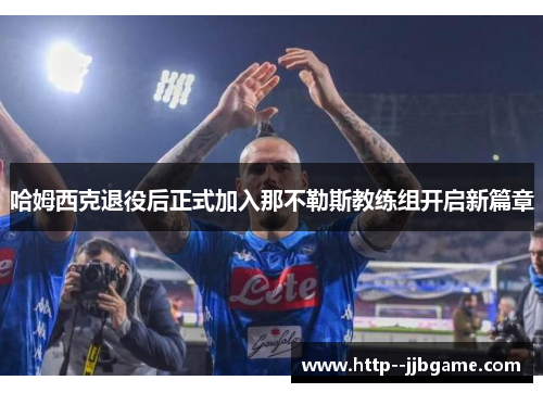 哈姆西克退役后正式加入那不勒斯教练组开启新篇章