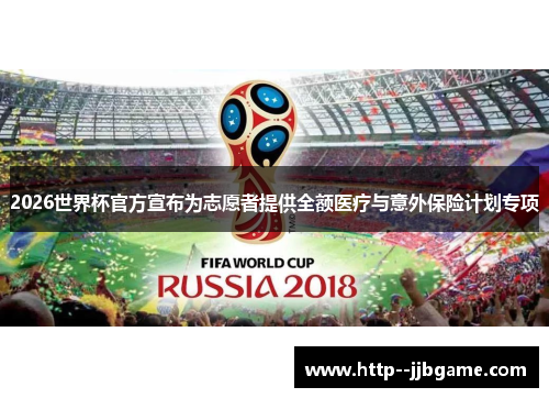 2026世界杯官方宣布为志愿者提供全额医疗与意外保险计划专项