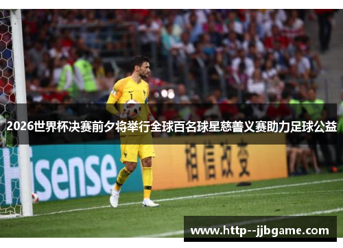 2026世界杯决赛前夕将举行全球百名球星慈善义赛助力足球公益