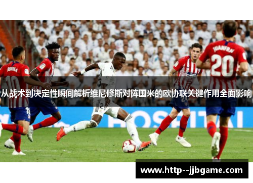 从战术到决定性瞬间解析维尼修斯对阵国米的欧协联关键作用全面影响