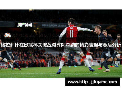 格拉利什在欧联杯关键战对阵阿森纳的精彩表现与赛后分析 格拉利什在欧联杯关键战对阵阿森纳的精彩表现与赛后分析